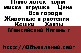 Плюс лоток, корм, миска, игрушка. › Цена ­ 50 - Все города Животные и растения » Кошки   . Ханты-Мансийский,Нягань г.